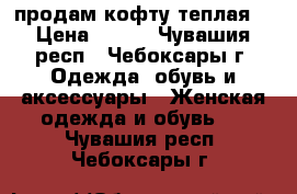 продам кофту теплая  › Цена ­ 250 - Чувашия респ., Чебоксары г. Одежда, обувь и аксессуары » Женская одежда и обувь   . Чувашия респ.,Чебоксары г.